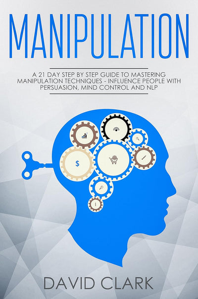 David Clark Manipulation: 21-Day Guide to Persuasion, Mind Control, NLP